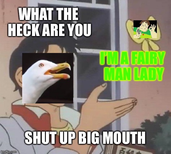 What Is that? | WHAT THE HECK ARE YOU; I’M A FAIRY MAN LADY; SHUT UP BIG MOUTH | image tagged in memes,is this a pigeon | made w/ Imgflip meme maker