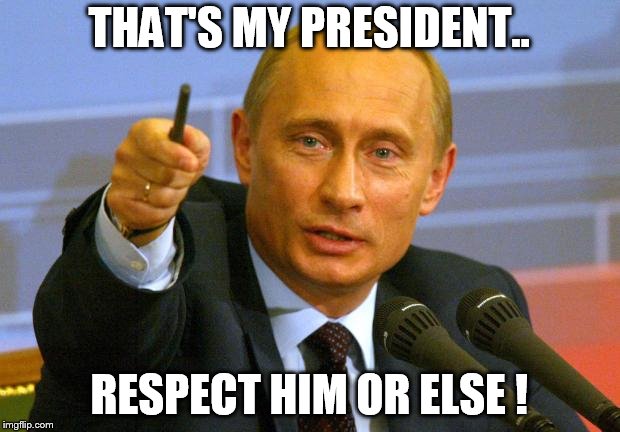 Good Guy Putin | THAT'S MY PRESIDENT.. RESPECT HIM OR ELSE ! | image tagged in memes,good guy putin | made w/ Imgflip meme maker