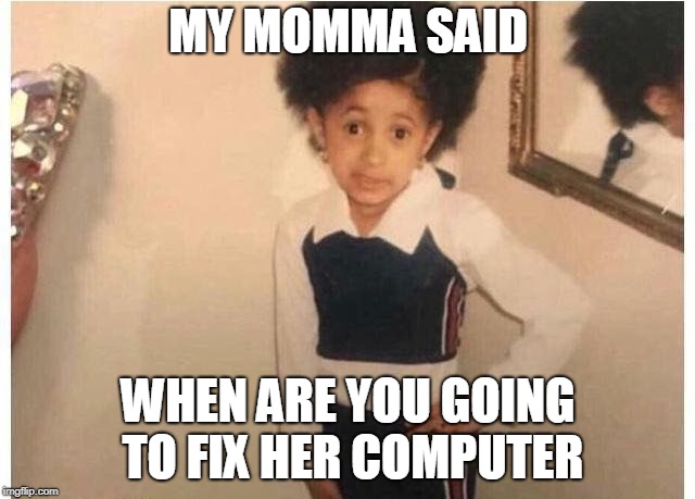 Young Cardi B | MY MOMMA SAID; WHEN ARE YOU GOING TO FIX HER COMPUTER | image tagged in young cardi b | made w/ Imgflip meme maker