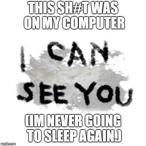 (I had actually found it in my SCP:CB files so don't worry bout it) | THIS SH#T WAS ON MY COMPUTER; (IM NEVER GOING TO SLEEP AGAIN.) | image tagged in spooky,scp | made w/ Imgflip meme maker