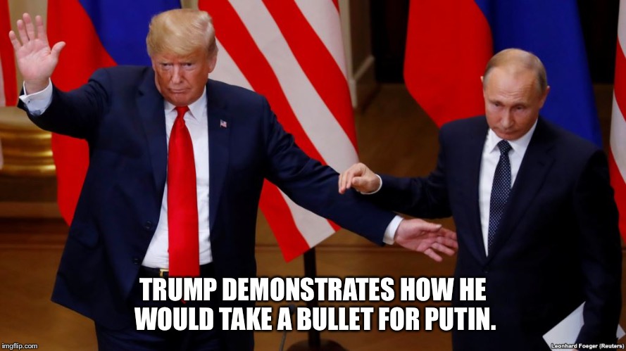 TRUMP DEMONSTRATES HOW HE WOULD TAKE A BULLET FOR PUTIN. | image tagged in trump takes bullet | made w/ Imgflip meme maker