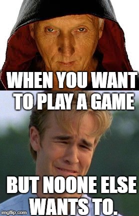 WHEN YOU WANT TO PLAY A GAME; BUT NOONE ELSE WANTS TO. | image tagged in memes,jigsaw | made w/ Imgflip meme maker
