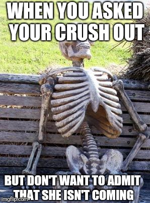 I will not admit it! | WHEN YOU ASKED YOUR CRUSH OUT; BUT DON'T WANT TO ADMIT THAT SHE ISN'T COMING | image tagged in memes,waiting skeleton | made w/ Imgflip meme maker