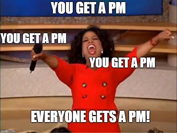 Oprah You Get A Meme | YOU GET A PM; YOU GET A PM; YOU GET A PM; EVERYONE GETS A PM! | image tagged in memes,oprah you get a | made w/ Imgflip meme maker