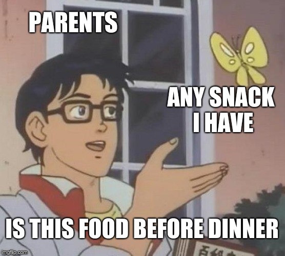 Is This A Pigeon Meme | PARENTS; ANY SNACK I HAVE; IS THIS FOOD BEFORE DINNER | image tagged in memes,is this a pigeon | made w/ Imgflip meme maker
