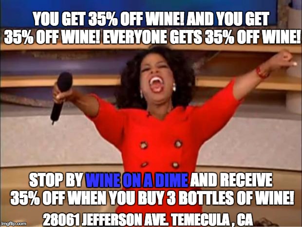 Oprah You Get A Meme | YOU GET 35% OFF WINE! AND YOU GET 35% OFF WINE! EVERYONE GETS 35% OFF WINE! STOP BY WINE ON A DIME AND RECEIVE 35% OFF WHEN YOU BUY 3 BOTTLES OF WINE! WINE ON A DIME; 28061 JEFFERSON AVE. TEMECULA , CA | image tagged in memes,oprah you get a | made w/ Imgflip meme maker