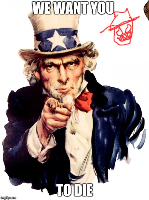 Uncle Sam Meme | WE WANT YOU; TO DIE | image tagged in memes,uncle sam,scumbag | made w/ Imgflip meme maker