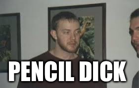 PENCIL DICK | image tagged in pencil dick | made w/ Imgflip meme maker