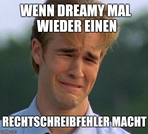 1990s First World Problems Meme | WENN DREAMY MAL WIEDER EINEN; RECHTSCHREIBFEHLER MACHT | image tagged in memes,1990s first world problems | made w/ Imgflip meme maker