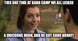 Band camp girl | THIS ONE TIME AT BAND CAMP WE ALL LICKED A UNICORNS HORN, AND HE GOT SOOO HORNY! | image tagged in band camp girl | made w/ Imgflip meme maker