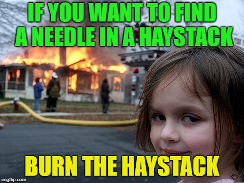 Sounds legit | IF YOU WANT TO FIND A NEEDLE IN A HAYSTACK; BURN THE HAYSTACK | image tagged in memes,disaster girl,funny,needles | made w/ Imgflip meme maker