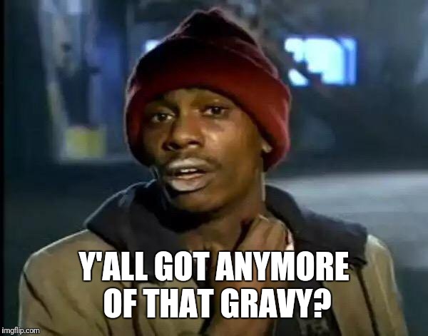 Y'all Got Any More Of That Meme | Y'ALL GOT ANYMORE OF THAT GRAVY? | image tagged in memes,y'all got any more of that | made w/ Imgflip meme maker
