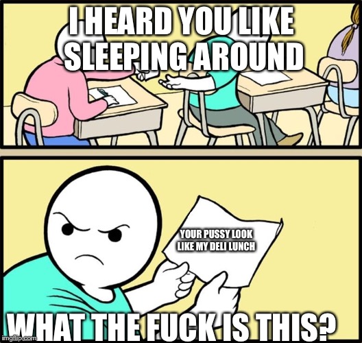 Note passing | I HEARD YOU LIKE SLEEPING AROUND; YOUR PUSSY LOOK LIKE MY DELI LUNCH; WHAT THE FUCK IS THIS? | image tagged in note passing | made w/ Imgflip meme maker