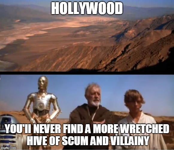 star wars mos eisley | HOLLYWOOD; YOU'II NEVER FIND A MORE WRETCHED HIVE OF SCUM AND VILLAINY | image tagged in star wars mos eisley | made w/ Imgflip meme maker
