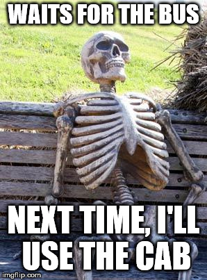 Late for Work. | WAITS FOR THE BUS; NEXT TIME, I'LL USE THE CAB | image tagged in memes,waiting skeleton,bus,taxicab | made w/ Imgflip meme maker