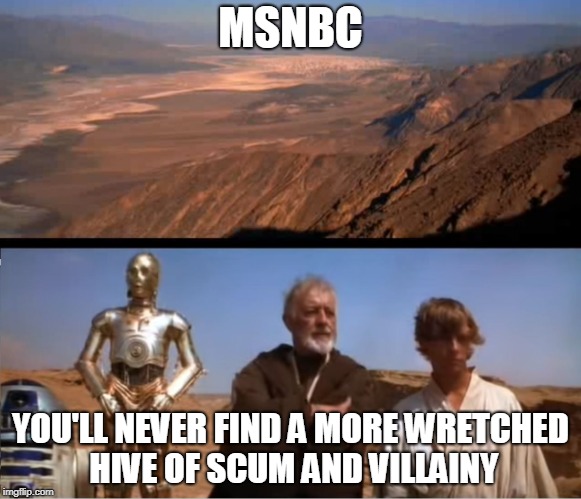 star wars mos eisley | MSNBC; YOU'LL NEVER FIND A MORE WRETCHED HIVE OF SCUM AND VILLAINY | image tagged in star wars mos eisley | made w/ Imgflip meme maker