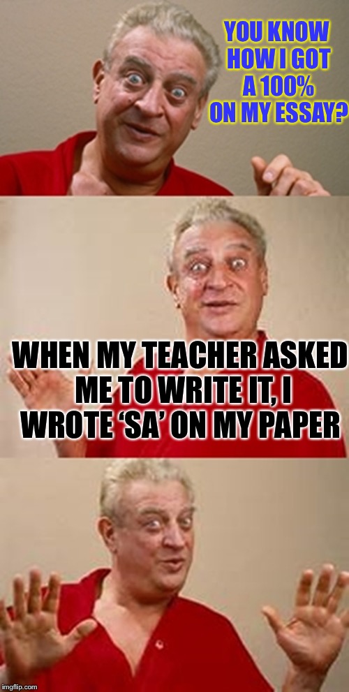 How to get a good grade | YOU KNOW HOW I GOT A 100% ON MY ESSAY? WHEN MY TEACHER ASKED ME TO WRITE IT, I WROTE ‘SA’ ON MY PAPER | image tagged in bad pun dangerfield,essay,memes,funny memes,word play | made w/ Imgflip meme maker