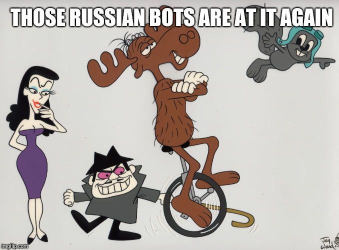 Rocky n' Bullwinkle | THOSE RUSSIAN BOTS ARE AT IT AGAIN | image tagged in rocky n' bullwinkle | made w/ Imgflip meme maker