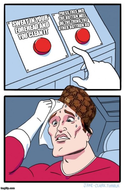 Two Buttons | PRESS THIS AND THE BUTTON WILL DO THE THING THE OTHER BUTTRON DO; SWEAT IN YOUR FOREHEAD AND YOU CLEAN IT | image tagged in memes,two buttons,scumbag | made w/ Imgflip meme maker