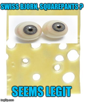 Swiss cheese | SWISS BJORN, SQUAREPANTS ? SEEMS LEGIT | image tagged in swiss cheese | made w/ Imgflip meme maker