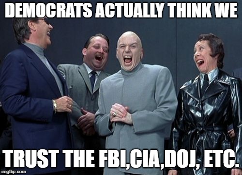 Laughing Villains | DEMOCRATS ACTUALLY THINK WE; TRUST THE FBI,CIA,DOJ, ETC. | image tagged in memes,laughing villains | made w/ Imgflip meme maker