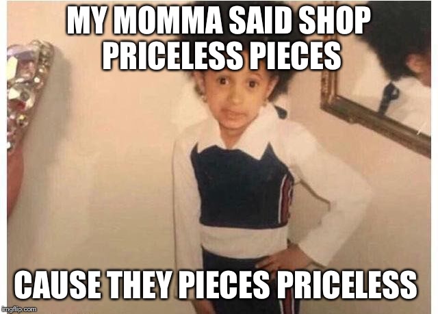 Young Cardi B Meme | MY MOMMA SAID SHOP PRICELESS PIECES; CAUSE THEY PIECES PRICELESS | image tagged in young cardi b | made w/ Imgflip meme maker