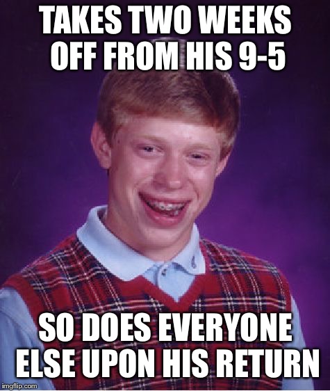 Bad Luck Brian Meme | TAKES TWO WEEKS OFF FROM HIS 9-5; SO DOES EVERYONE ELSE UPON HIS RETURN | image tagged in memes,bad luck brian | made w/ Imgflip meme maker