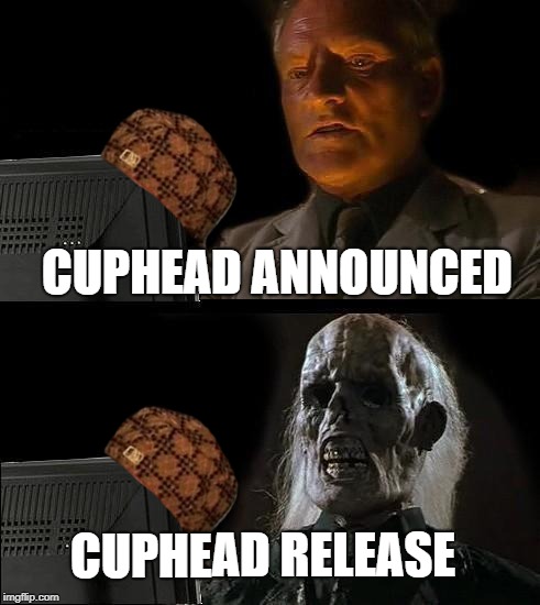 I'll Just Wait Here | CUPHEAD ANNOUNCED; CUPHEAD RELEASE | image tagged in memes,ill just wait here,scumbag | made w/ Imgflip meme maker