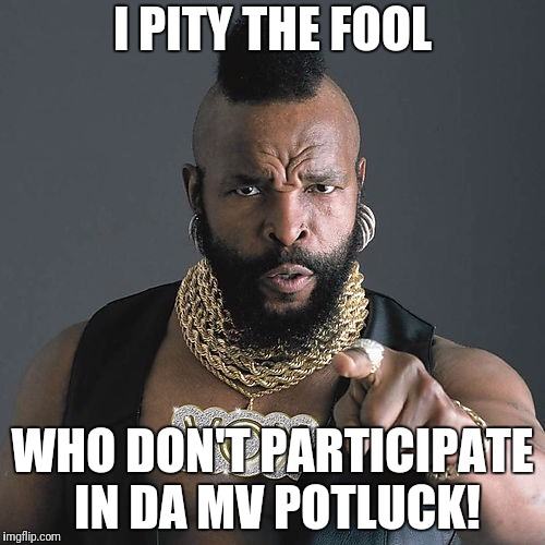 Mr T Pity The Fool Meme | I PITY THE FOOL; WHO DON'T PARTICIPATE IN DA MV POTLUCK! | image tagged in memes,mr t pity the fool | made w/ Imgflip meme maker