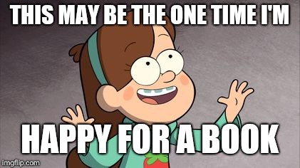 Mabel Gravity Falls | THIS MAY BE THE ONE TIME I'M HAPPY FOR A BOOK | image tagged in mabel gravity falls | made w/ Imgflip meme maker