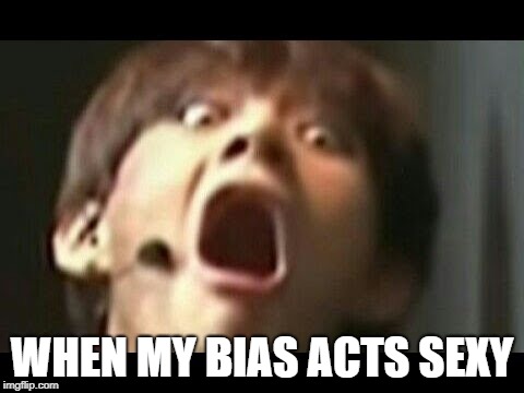 My Bias Is Too Sexy | WHEN MY BIAS ACTS SEXY | image tagged in bts,taehyung,biaswrecked | made w/ Imgflip meme maker