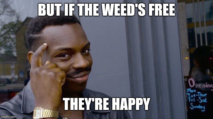 Roll Safe Think About It Meme | BUT IF THE WEED'S FREE THEY'RE HAPPY | image tagged in memes,roll safe think about it | made w/ Imgflip meme maker