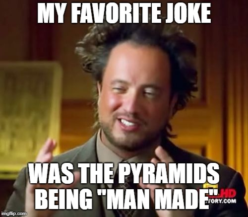 Ancient Conspiracy | MY FAVORITE JOKE; WAS THE PYRAMIDS BEING "MAN MADE" | image tagged in memes,ancient aliens,joke,pyramids,aliens,pyramid | made w/ Imgflip meme maker