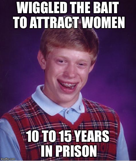 Bad Luck Brian Meme | WIGGLED THE BAIT TO ATTRACT WOMEN 10 TO 15 YEARS IN PRISON | image tagged in memes,bad luck brian | made w/ Imgflip meme maker