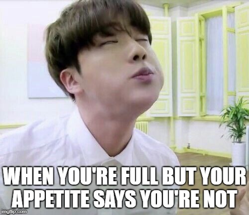 I Ate A Little Too Much | WHEN YOU'RE FULL BUT YOUR APPETITE SAYS YOU'RE NOT | image tagged in bts,seokjin | made w/ Imgflip meme maker