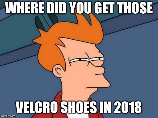 Futurama Fry Meme | WHERE DID YOU GET THOSE VELCRO SHOES IN 2018 | image tagged in memes,futurama fry | made w/ Imgflip meme maker