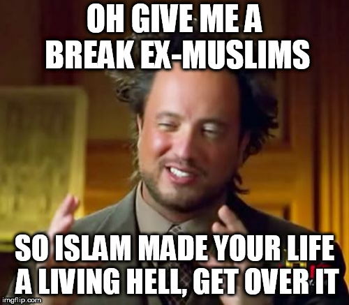 Ancient Aliens | OH GIVE ME A BREAK EX-MUSLIMS; SO ISLAM MADE YOUR LIFE A LIVING HELL, GET OVER IT | image tagged in memes,ancient aliens,get over it,islam,muslim,muslims | made w/ Imgflip meme maker