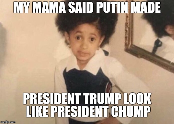 MY MAMA SAID PUTIN MADE; PRESIDENT TRUMP LOOK LIKE PRESIDENT CHUMP | image tagged in donald trump,vladimir putin | made w/ Imgflip meme maker