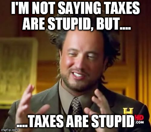 Ancient Aliens Meme | I'M NOT SAYING TAXES ARE STUPID, BUT.... ....TAXES ARE STUPID | image tagged in memes,ancient aliens,tax,taxes,anti tax,anti taxes | made w/ Imgflip meme maker