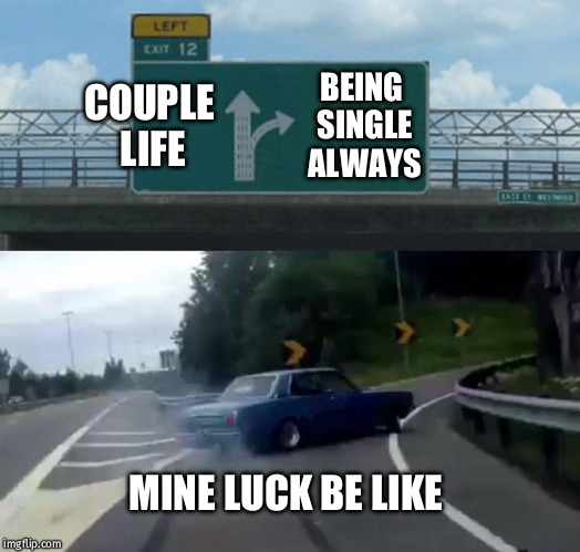 Left Exit 12 Off Ramp Meme | COUPLE LIFE; BEING SINGLE ALWAYS; MINE LUCK BE LIKE | image tagged in memes,left exit 12 off ramp | made w/ Imgflip meme maker