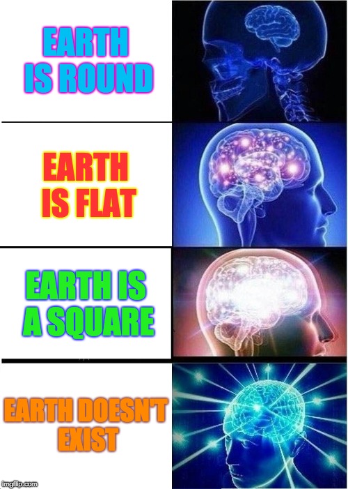 Expanding Brain | EARTH IS ROUND; EARTH IS FLAT; EARTH IS A SQUARE; EARTH DOESN'T EXIST | image tagged in memes,expanding brain | made w/ Imgflip meme maker