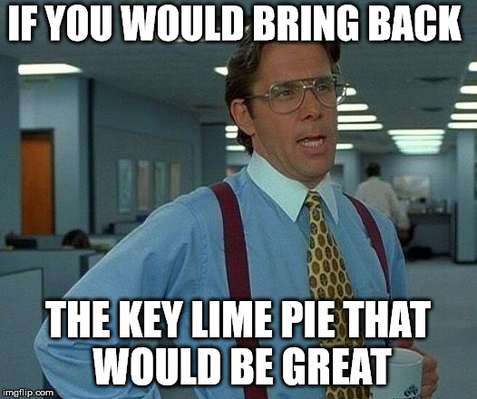 That Would Be Great | IF YOU WOULD BRING BACK; THE KEY LIME PIE
THAT WOULD BE GREAT | image tagged in memes,that would be great | made w/ Imgflip meme maker