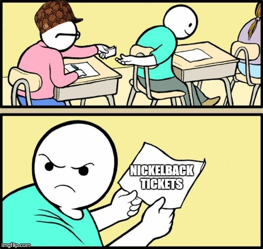 Ba hahahahaha  | NICKELBACK TICKETS | image tagged in note passing,scumbag,nickelback,funny,memes | made w/ Imgflip meme maker