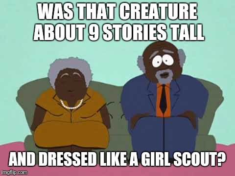 WAS THAT CREATURE ABOUT 9 STORIES TALL AND DRESSED LIKE A GIRL SCOUT? | made w/ Imgflip meme maker