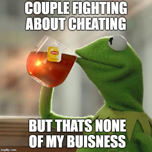 But That's None Of My Business | COUPLE FIGHTING ABOUT CHEATING; BUT THATS NONE OF MY BUISNESS | image tagged in memes,but thats none of my business,kermit the frog | made w/ Imgflip meme maker