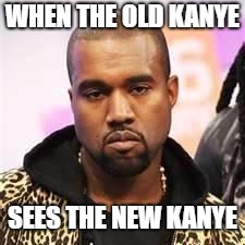Sarcastic Kanye | WHEN THE OLD KANYE; SEES THE NEW KANYE | image tagged in sarcastic kanye | made w/ Imgflip meme maker