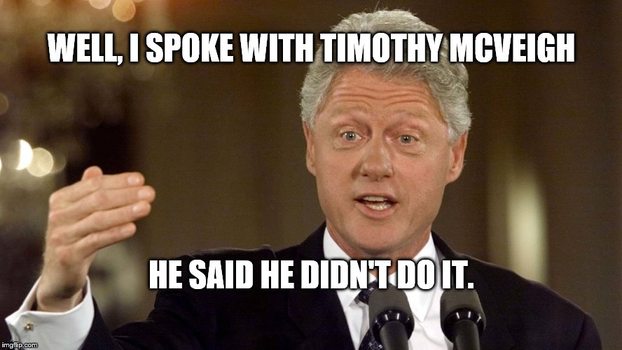 WELL, I SPOKE WITH TIMOTHY MCVEIGH; HE SAID HE DIDN'T DO IT. | image tagged in bill clinton | made w/ Imgflip meme maker