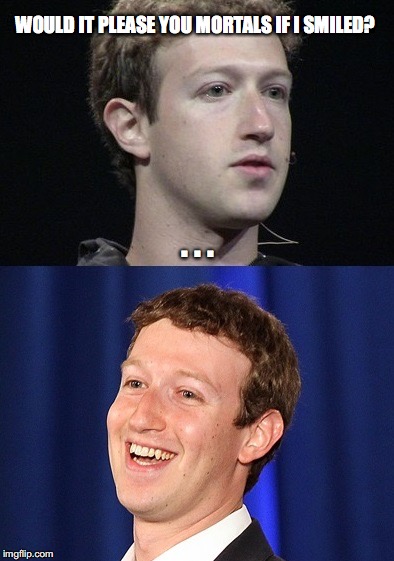 Zuckerberg | WOULD IT PLEASE YOU MORTALS IF I SMILED? . . . | image tagged in memes,zuckerberg | made w/ Imgflip meme maker