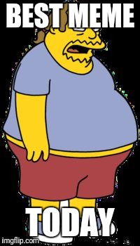 Comic book guy | BEST MEME TODAY | image tagged in comic book guy | made w/ Imgflip meme maker