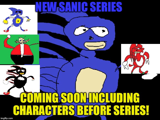 New series for sanic coming soon! | NEW SANIC SERIES; COMING SOON INCLUDING CHARACTERS BEFORE SERIES! | image tagged in sanic,movie,memes | made w/ Imgflip meme maker
